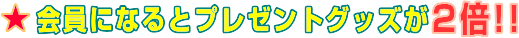 会員になるとプレゼントグッズが2倍!